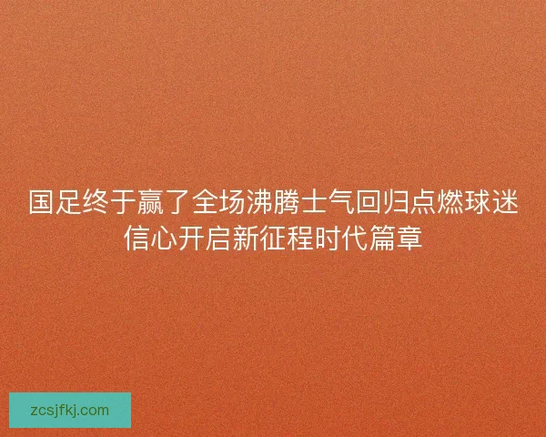 国足终于赢了全场沸腾士气回归点燃球迷信心开启新征程时代篇章