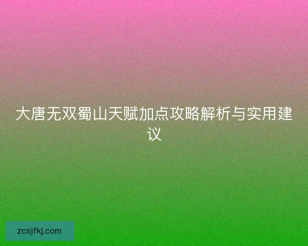大唐无双蜀山天赋加点攻略解析与实用建议